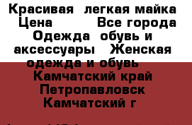 Красивая, легкая майка › Цена ­ 580 - Все города Одежда, обувь и аксессуары » Женская одежда и обувь   . Камчатский край,Петропавловск-Камчатский г.